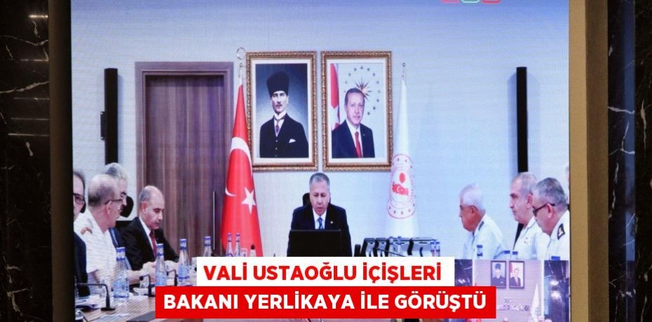 VALİ USTAOĞLU İÇİŞLERİ BAKANI YERLİKAYA İLE GÖRÜŞTÜ