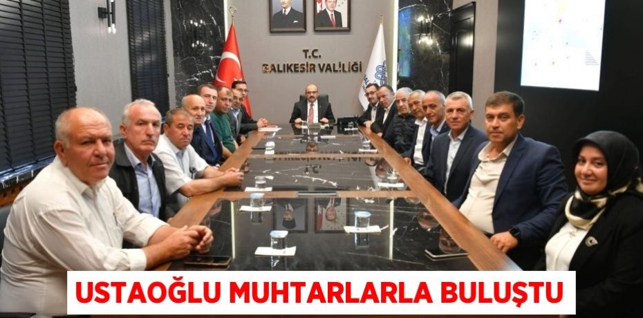USTAOĞLU MUHTARLARLA BULUŞTU