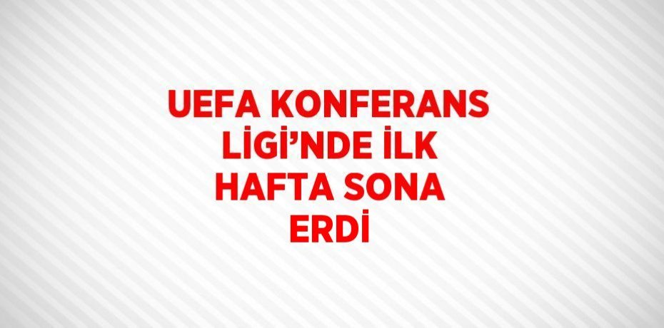 UEFA KONFERANS LİGİ’NDE İLK HAFTA SONA ERDİ