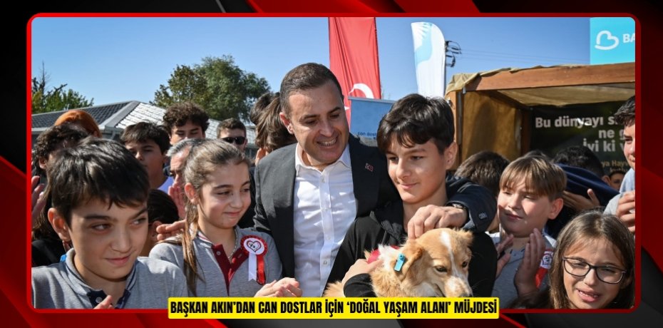 BAŞKAN AKIN’DAN CAN DOSTLAR İÇİN ‘DOĞAL YAŞAM ALANI’ MÜJDESİ