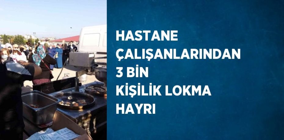 HASTANE ÇALIŞANLARINDAN 3 BİN KİŞİLİK LOKMA HAYRI
