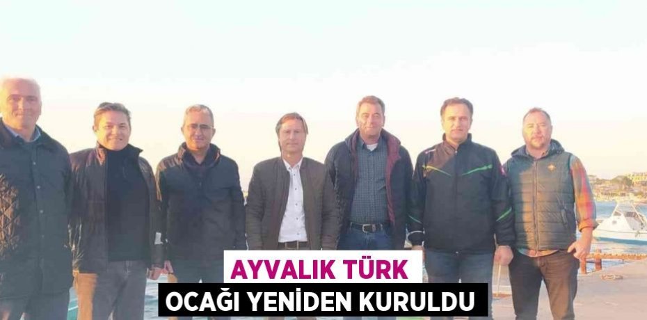 AYVALIK TÜRK OCAĞI YENİDEN KURULDU