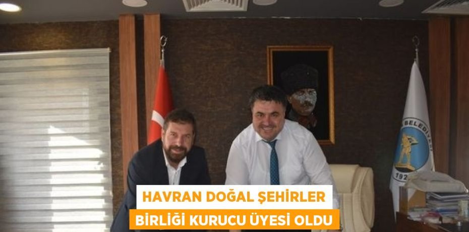 HAVRAN DOĞAL ŞEHİRLER BİRLİĞİ KURUCU ÜYESİ OLDU