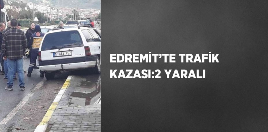 EDREMİT’TE TRAFİK KAZASI:2 YARALI