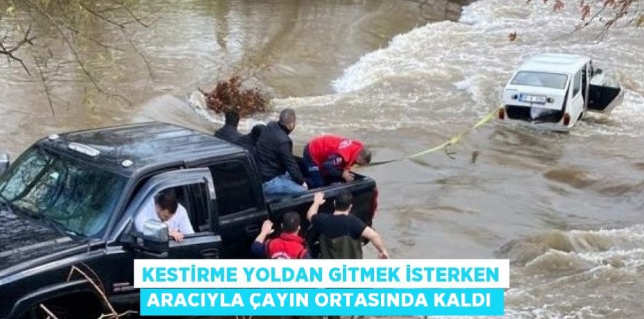 KESTİRME YOLDAN GİTMEK İSTERKEN ARACIYLA ÇAYIN ORTASINDA KALDI