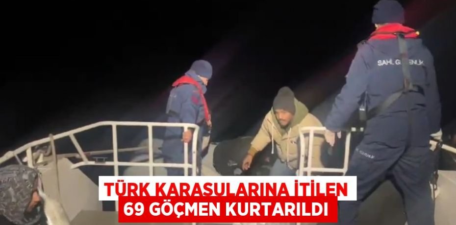 TÜRK KARASULARINA İTİLEN 69 GÖÇMEN KURTARILDI