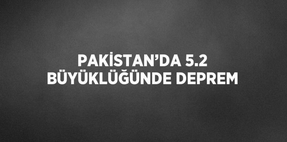 PAKİSTAN’DA 5.2 BÜYÜKLÜĞÜNDE DEPREM