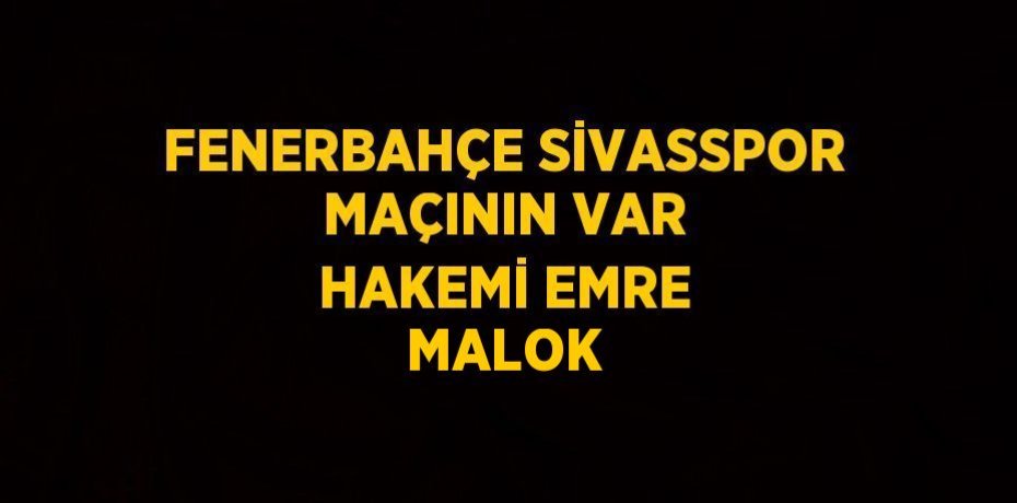 FENERBAHÇE SİVASSPOR MAÇININ VAR HAKEMİ EMRE MALOK