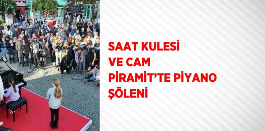 SAAT KULESİ VE CAM PİRAMİT’TE PİYANO ŞÖLENİ