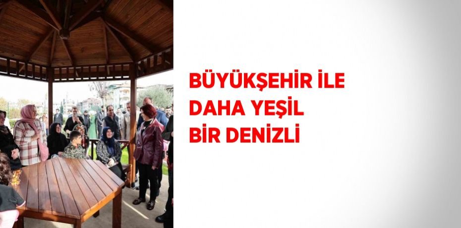 BÜYÜKŞEHİR İLE DAHA YEŞİL BİR DENİZLİ