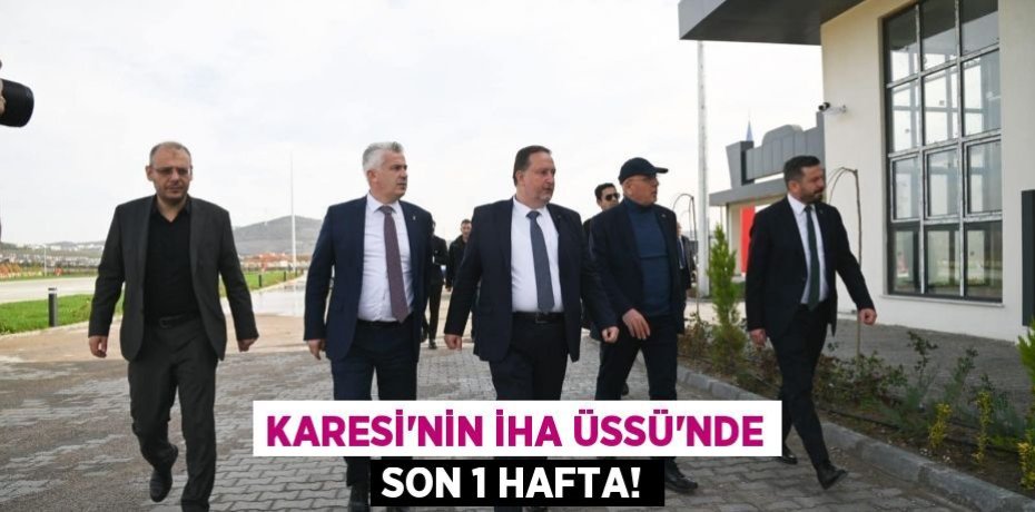 KARESİ’NİN İHA ÜSSÜ’NDE SON 1 HAFTA!