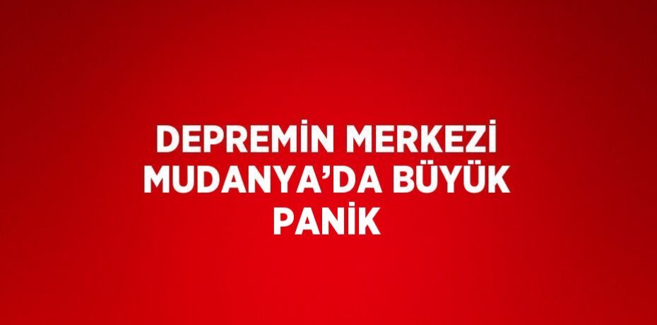DEPREMİN MERKEZİ MUDANYA’DA BÜYÜK PANİK