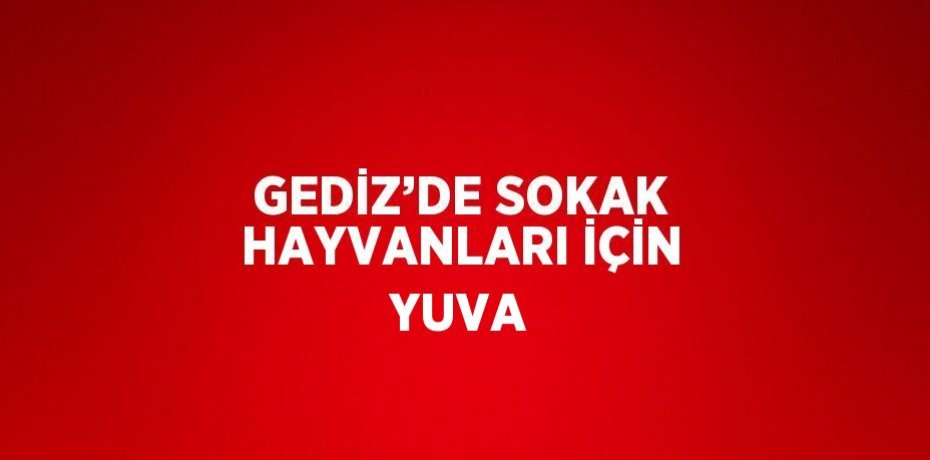 GEDİZ’DE SOKAK HAYVANLARI İÇİN YUVA