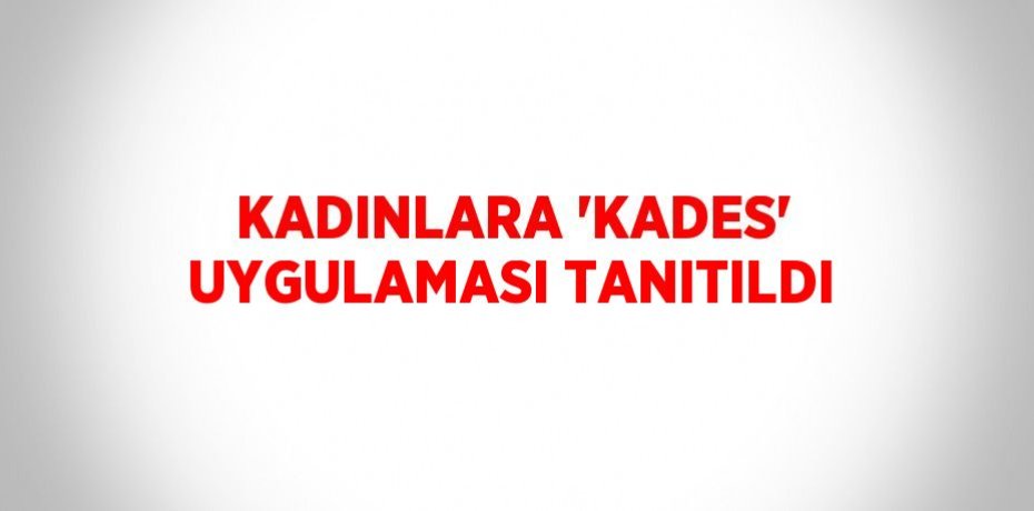 KADINLARA 'KADES' UYGULAMASI TANITILDI