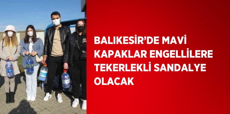 BALIKESİR’DE MAVİ KAPAKLAR ENGELLİLERE TEKERLEKLİ SANDALYE OLACAK