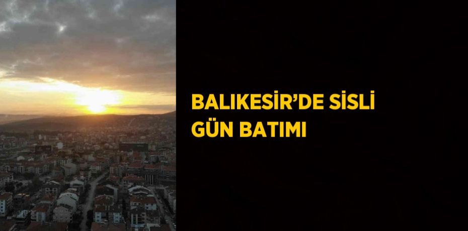 BALIKESİR’DE SİSLİ GÜN BATIMI