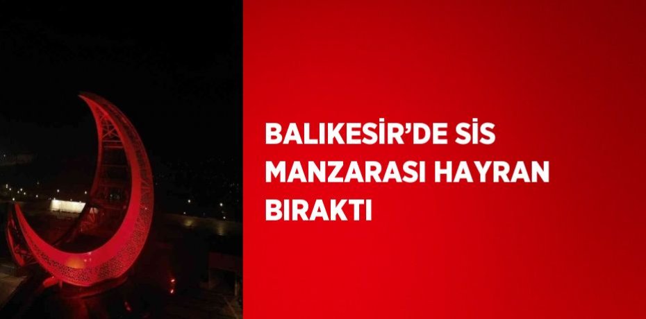 BALIKESİR’DE SİS MANZARASI HAYRAN BIRAKTI