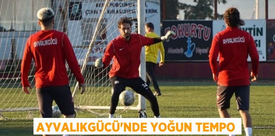 AYVALIKGÜCÜ’NDE YOĞUN TEMPO