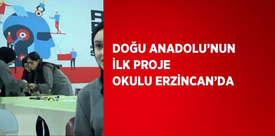 DOĞU ANADOLU’NUN İLK PROJE OKULU ERZİNCAN’DA