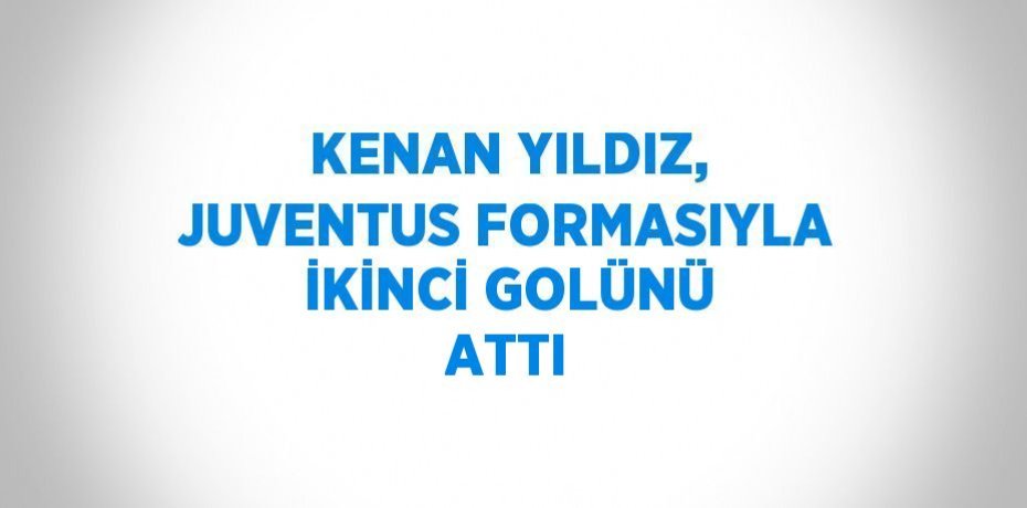 KENAN YILDIZ, JUVENTUS FORMASIYLA İKİNCİ GOLÜNÜ ATTI