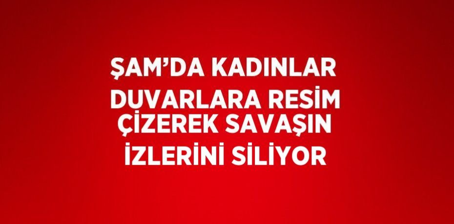 ŞAM’DA KADINLAR DUVARLARA RESİM ÇİZEREK SAVAŞIN İZLERİNİ SİLİYOR