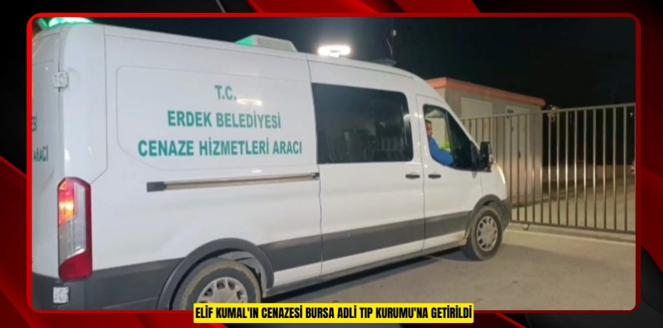 Elif Kumal'ın cenazesi Bursa Adli Tıp Kurumu'na getirildi