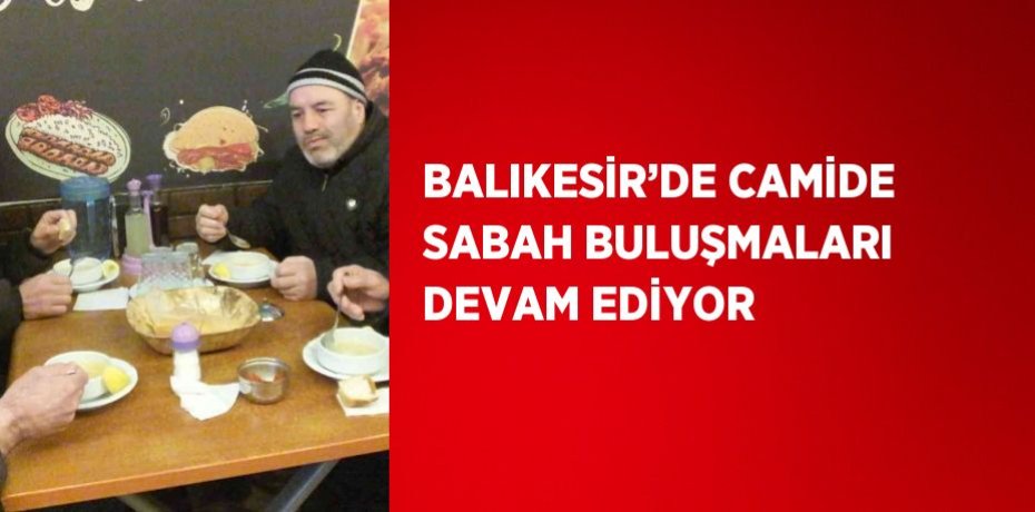 BALIKESİR’DE CAMİDE SABAH BULUŞMALARI DEVAM EDİYOR