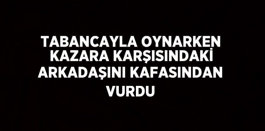 TABANCAYLA OYNARKEN KAZARA KARŞISINDAKİ ARKADAŞINI KAFASINDAN VURDU