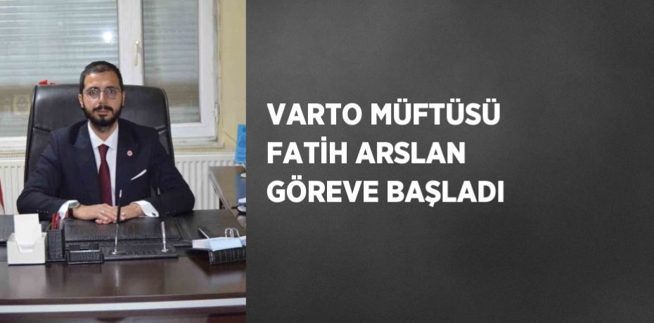 VARTO MÜFTÜSÜ FATİH ARSLAN GÖREVE BAŞLADI