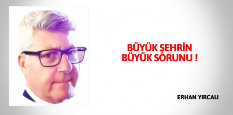 BÜYÜK ŞEHRİN BÜYÜK SORUNU !