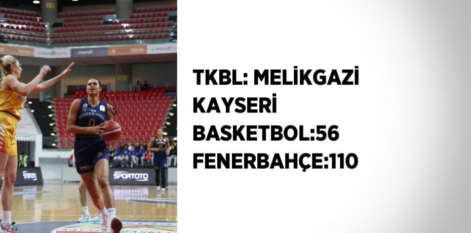 TKBL: MELİKGAZİ KAYSERİ BASKETBOL:56 FENERBAHÇE:110