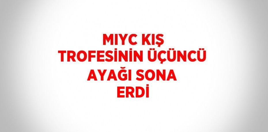 MIYC KIŞ TROFESİNİN ÜÇÜNCÜ AYAĞI SONA ERDİ