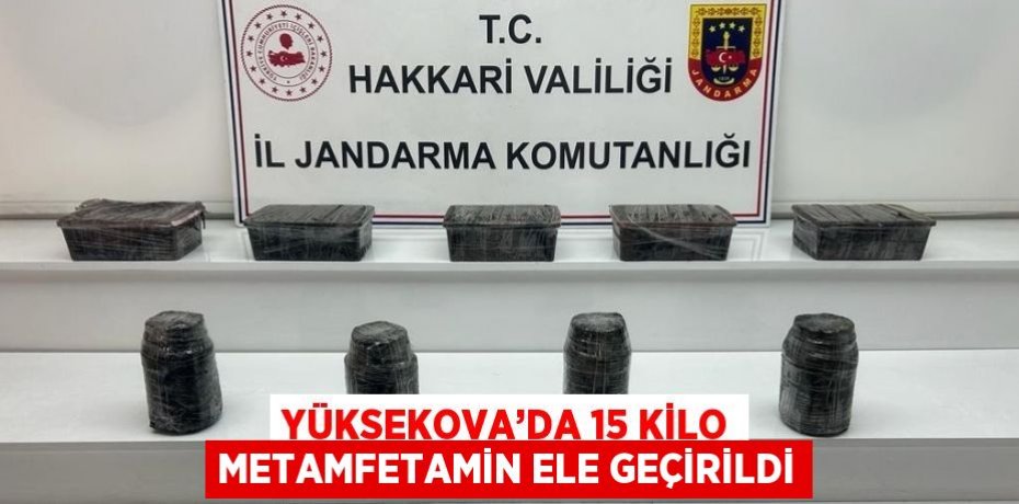 YÜKSEKOVA’DA 15 KİLO METAMFETAMİN ELE GEÇİRİLDİ