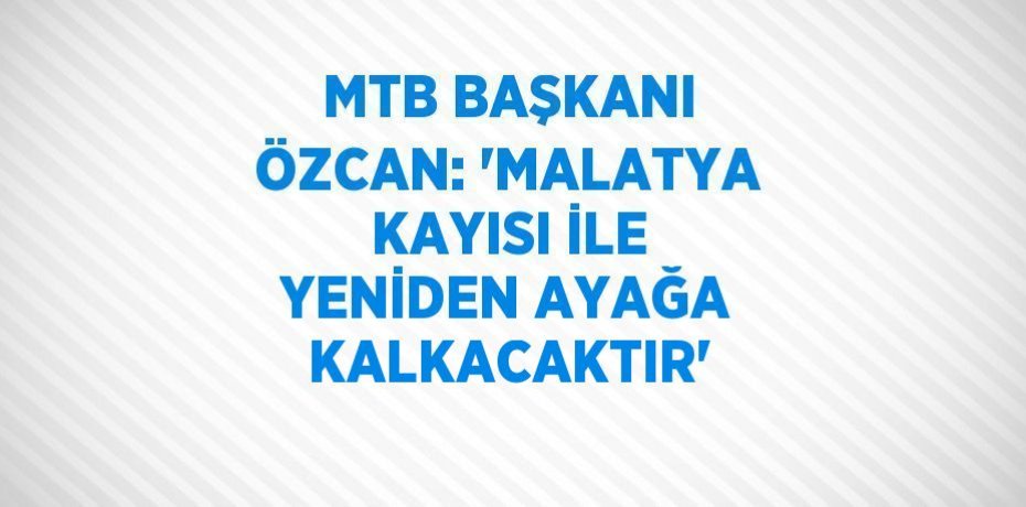 MTB BAŞKANI ÖZCAN: 'MALATYA KAYISI İLE YENİDEN AYAĞA KALKACAKTIR'