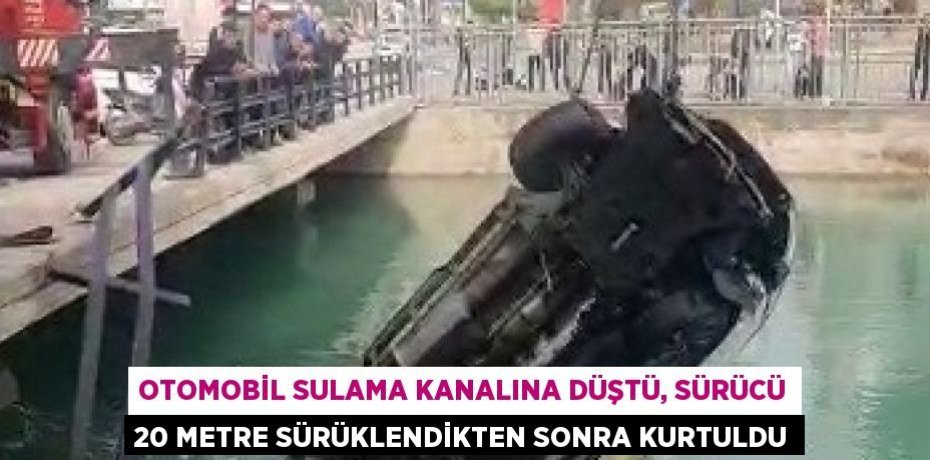 OTOMOBİL SULAMA KANALINA DÜŞTÜ, SÜRÜCÜ 20 METRE SÜRÜKLENDİKTEN SONRA KURTULDU