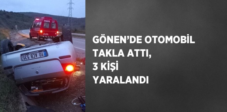 GÖNEN’DE OTOMOBİL TAKLA ATTI, 3 KİŞİ YARALANDI