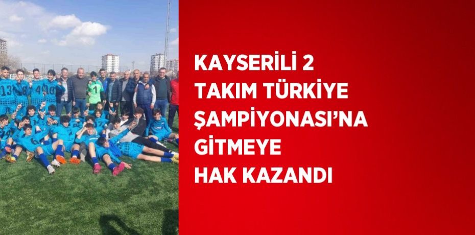 KAYSERİLİ 2 TAKIM TÜRKİYE ŞAMPİYONASI’NA GİTMEYE HAK KAZANDI