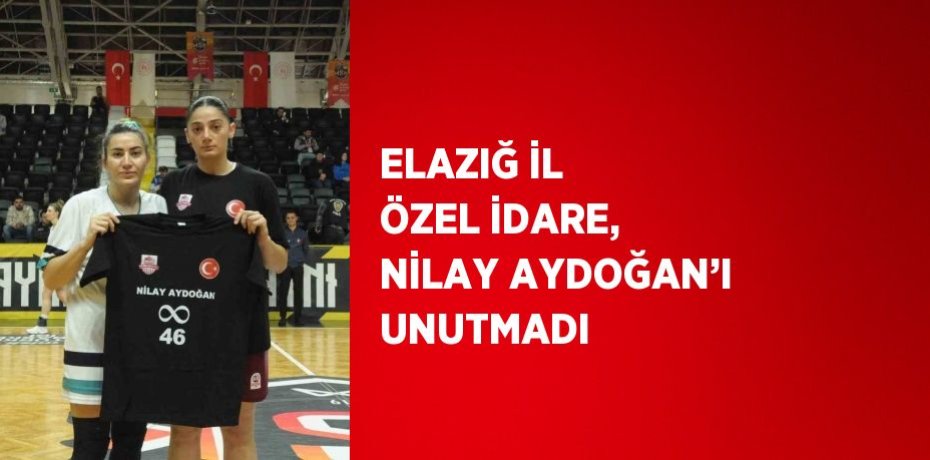 ELAZIĞ İL ÖZEL İDARE, NİLAY AYDOĞAN’I UNUTMADI