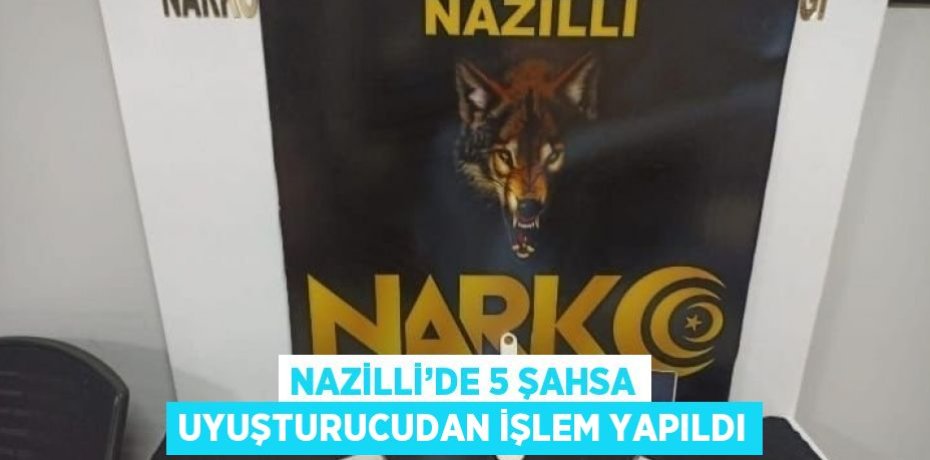 NAZİLLİ’DE 5 ŞAHSA UYUŞTURUCUDAN İŞLEM YAPILDI