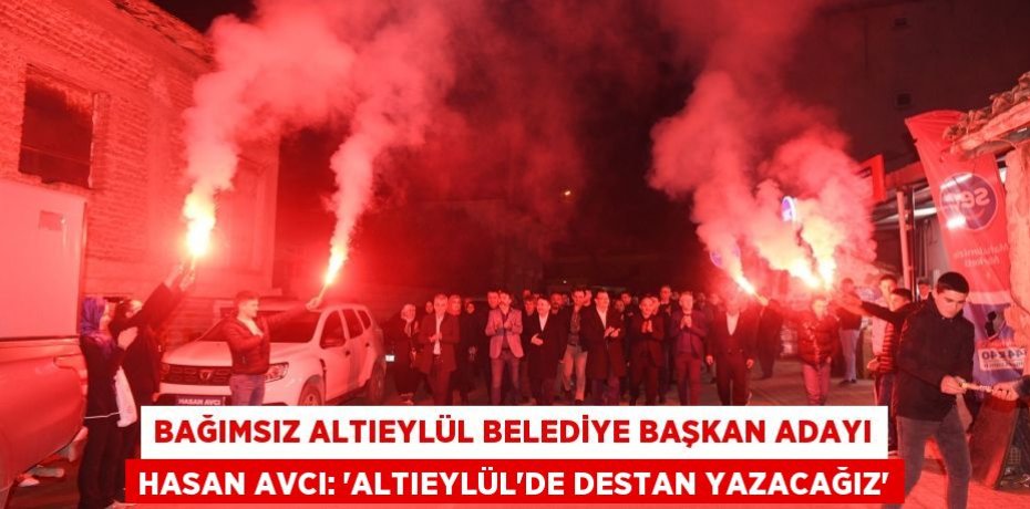BAĞIMSIZ ALTIEYLÜL BELEDİYE BAŞKAN ADAYI HASAN AVCI: “ALTIEYLÜL’DE DESTAN YAZACAĞIZ”
