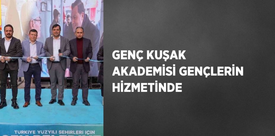 GENÇ KUŞAK AKADEMİSİ GENÇLERİN HİZMETİNDE