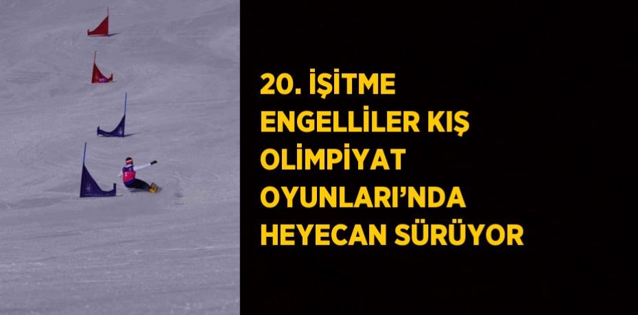 20. İŞİTME ENGELLİLER KIŞ OLİMPİYAT OYUNLARI’NDA HEYECAN SÜRÜYOR