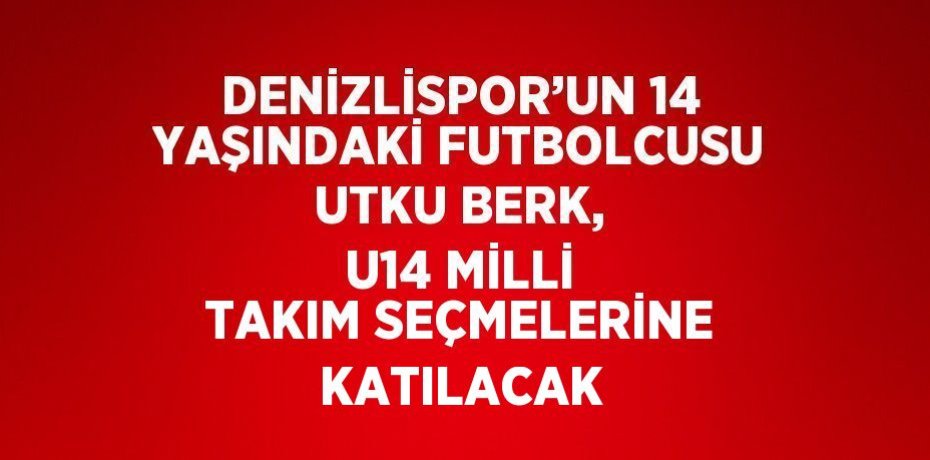 DENİZLİSPOR’UN 14 YAŞINDAKİ FUTBOLCUSU UTKU BERK, U14 MİLLİ TAKIM SEÇMELERİNE KATILACAK