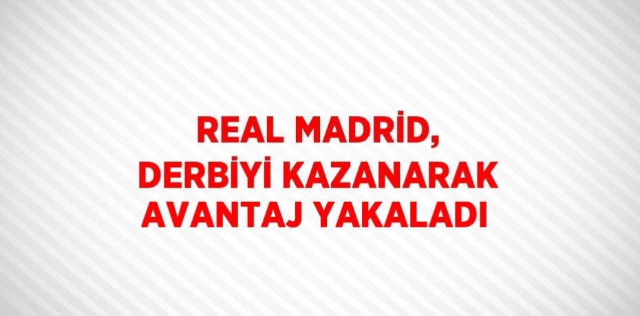 REAL MADRİD, DERBİYİ KAZANARAK AVANTAJ YAKALADI