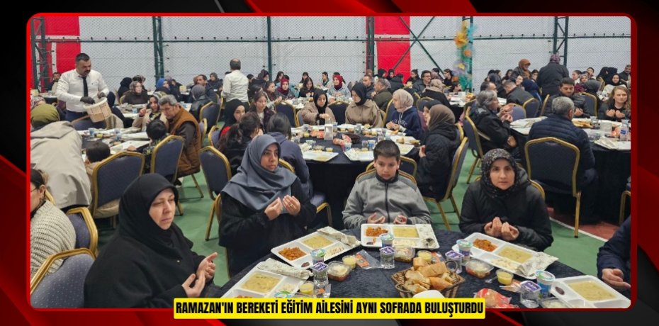 RAMAZAN'IN BEREKETİ EĞİTİM AİLESİNİ AYNI SOFRADA BULUŞTURDU