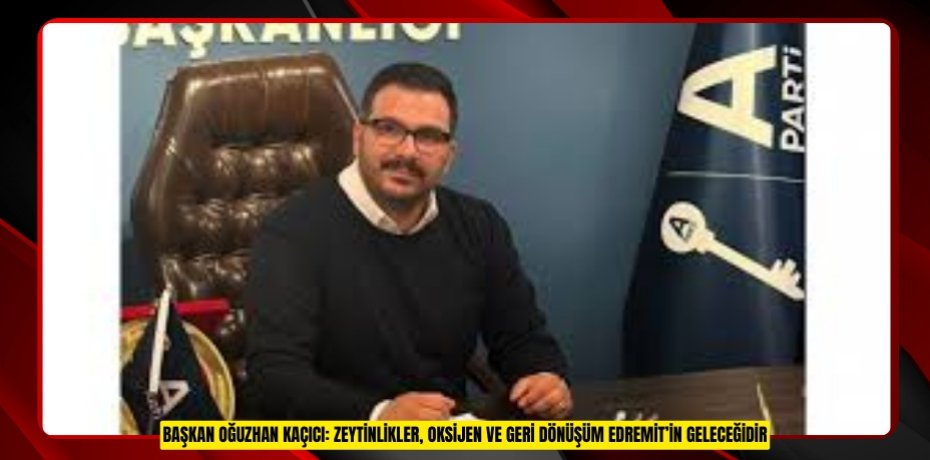 BAŞKAN OĞUZHAN KAÇICI: ZEYTİNLİKLER, OKSİJEN VE GERİ DÖNÜŞÜM EDREMİT’İN GELECEĞİDİR