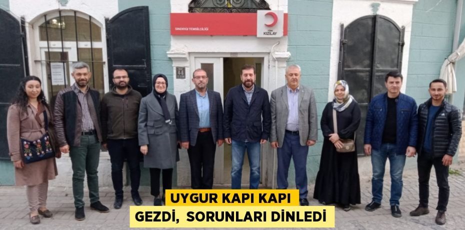 UYGUR KAPI KAPI GEZDİ,  SORUNLARI DİNLEDİ