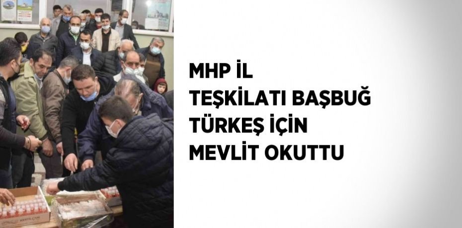 MHP İL TEŞKİLATI BAŞBUĞ TÜRKEŞ İÇİN MEVLİT OKUTTU