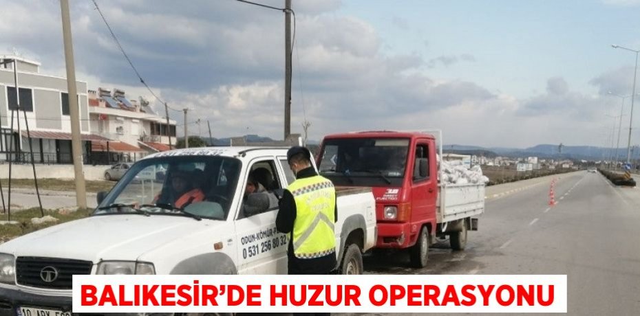 BALIKESİR’DE HUZUR OPERASYONU
