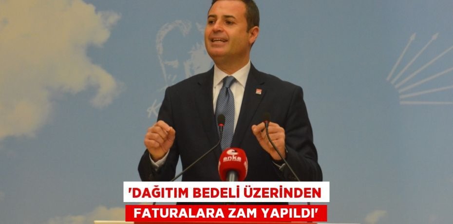 “DAĞITIM BEDELİ ÜZERİNDEN  FATURALARA ZAM YAPILDI”